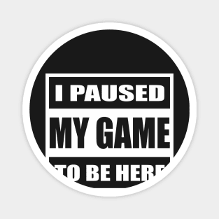 I Paused My Games to be Here Shirt Funny Computer Nerd Geek Magnet